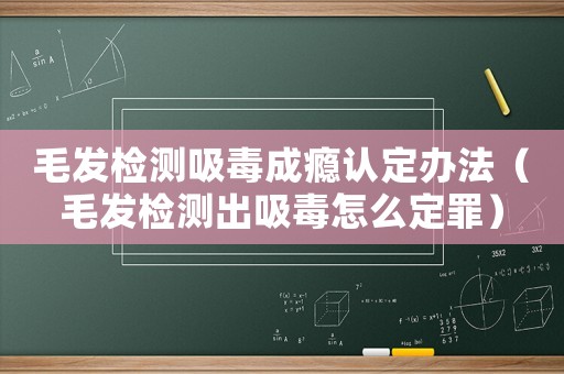 毛發檢測吸毒成癮認定辦法（毛發檢測出吸毒怎么定罪）