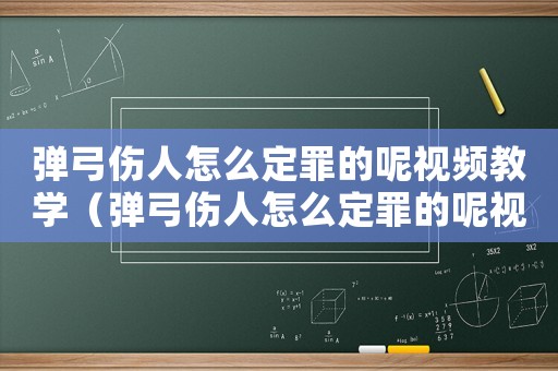 彈弓傷人怎么定罪的呢視頻教學（彈弓傷人怎么定罪的呢視頻）
