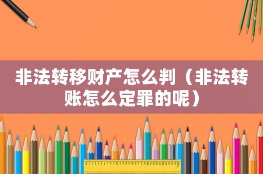 非法轉移財產怎么判（非法轉賬怎么定罪的呢）