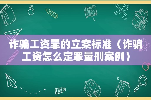 詐騙工資罪的立案標(biāo)準(zhǔn)（詐騙工資怎么定罪量刑案例）