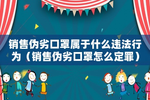 銷售偽劣口罩屬于什么違法行為（銷售偽劣口罩怎么定罪）