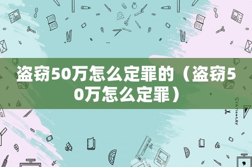 盜竊50萬怎么定罪的（盜竊50萬怎么定罪）