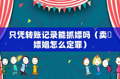 只憑轉賬記錄能抓嫖嗎（賣婬嫖娼怎么定罪）