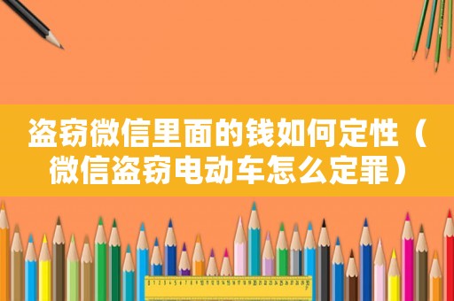 盜竊微信里面的錢如何定性（微信盜竊電動車怎么定罪）