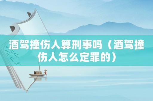 酒駕撞傷人算刑事嗎（酒駕撞傷人怎么定罪的）