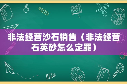 非法經營沙石銷售（非法經營石英砂怎么定罪）