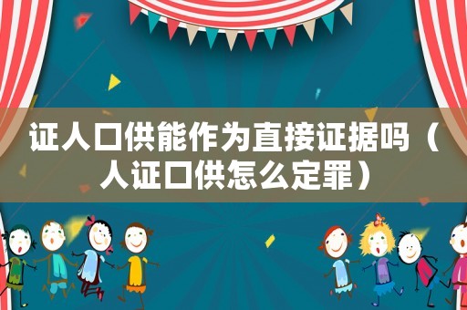 證人口供能作為直接證據嗎（人證口供怎么定罪）