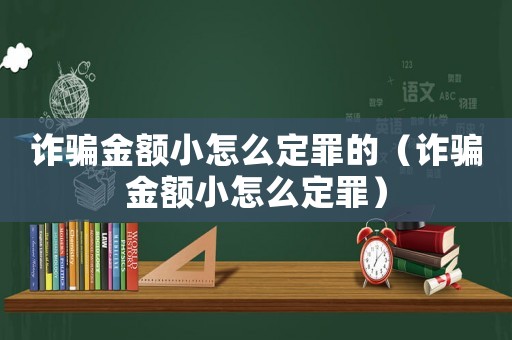 詐騙金額小怎么定罪的（詐騙金額小怎么定罪）