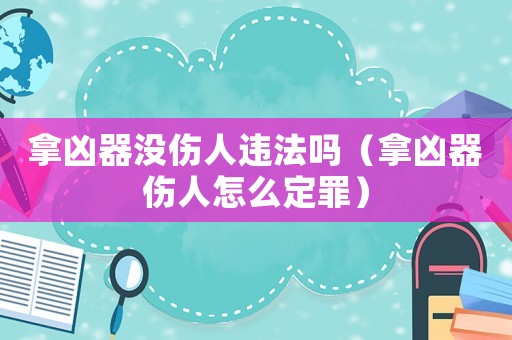 拿兇器沒傷人違法嗎（拿兇器傷人怎么定罪）