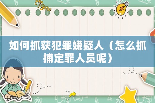 如何抓獲犯罪嫌疑人（怎么抓捕定罪人員呢）