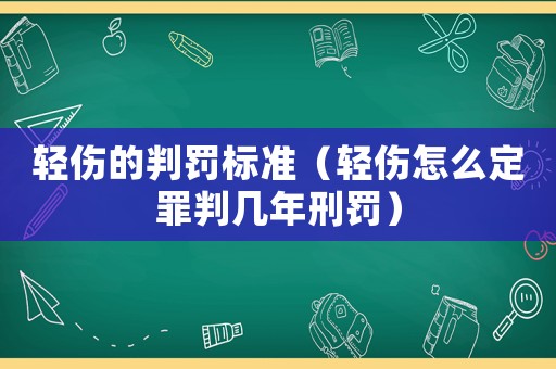 輕傷的判罰標(biāo)準(zhǔn)（輕傷怎么定罪判幾年刑罰）