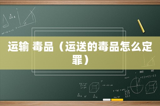 運輸 毒品（運送的毒品怎么定罪）