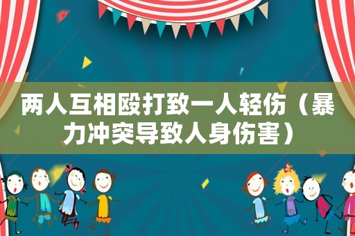 兩人互相毆打致一人輕傷（暴力沖突導致人身傷害）
