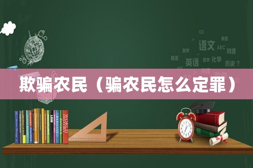 欺騙農(nóng)民（騙農(nóng)民怎么定罪）