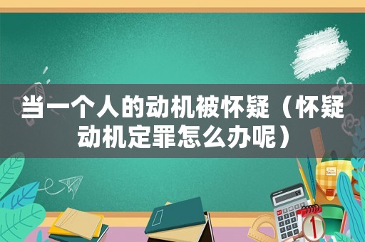 當一個人的動機被懷疑（懷疑動機定罪怎么辦呢）