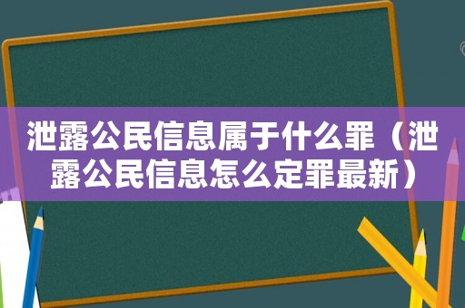 泄露公民信息屬于什么罪（泄露公民信息怎么定罪最新）