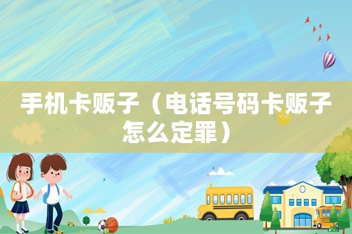手機卡販子（電話號碼卡販子怎么定罪）