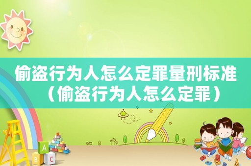 偷盜行為人怎么定罪量刑標準（偷盜行為人怎么定罪）