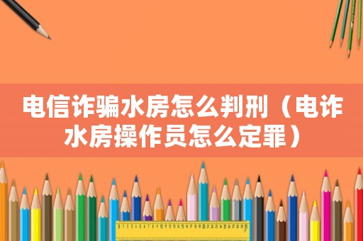 電信詐騙水房怎么判刑（電詐水房操作員怎么定罪）