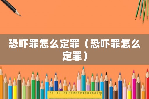 恐嚇罪怎么定罪（恐嚇罪怎么定罪）