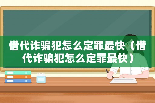 借代詐騙犯怎么定罪最快（借代詐騙犯怎么定罪最快）