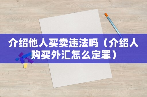 介紹他人買賣違法嗎（介紹人購買外匯怎么定罪）