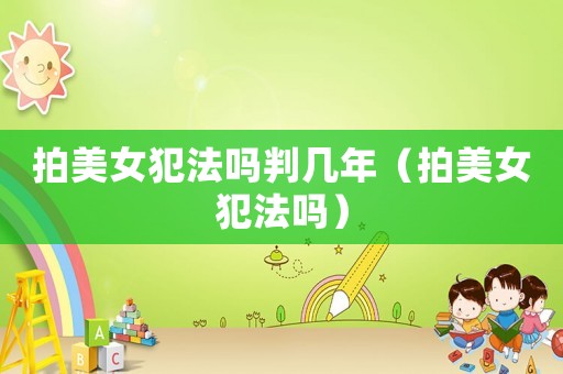 拍美女犯法嗎判幾年（拍美女犯法嗎）