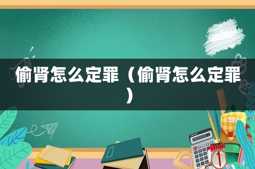 偷腎怎么定罪（偷腎怎么定罪）