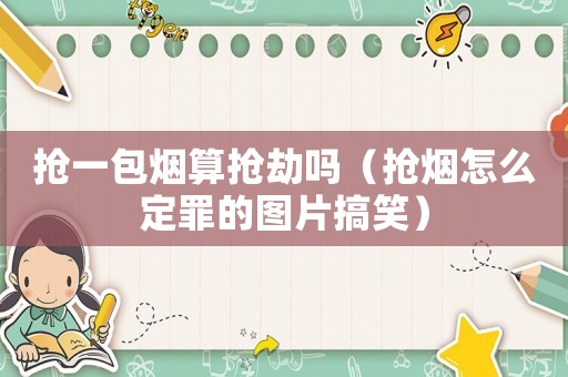 搶一包煙算搶劫嗎（搶煙怎么定罪的圖片搞笑）