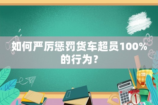 如何嚴厲懲罰貨車超員100%的行為？
