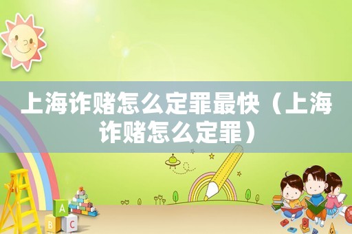 上海詐賭怎么定罪最快（上海詐賭怎么定罪）