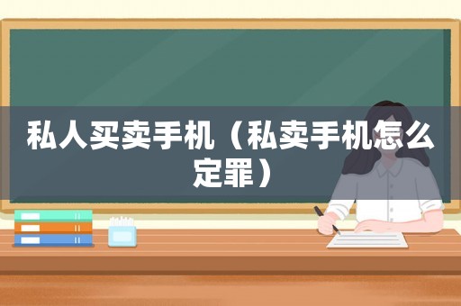 私人買賣手機(jī)（私賣手機(jī)怎么定罪）