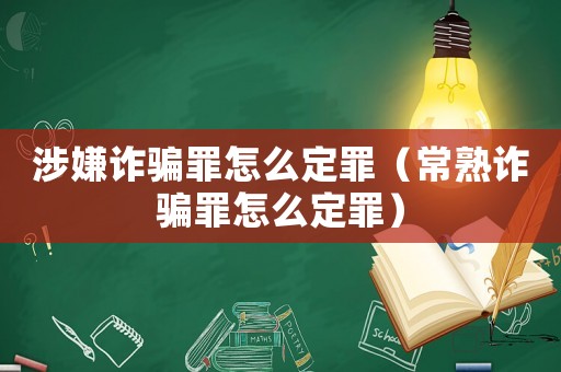 涉嫌詐騙罪怎么定罪（常熟詐騙罪怎么定罪）