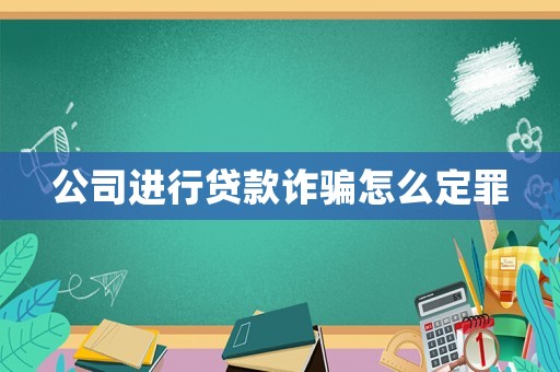 公司進行貸款詐騙怎么定罪