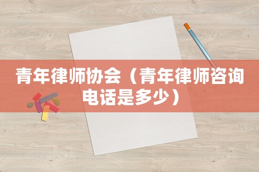 青年律師協會（青年律師咨詢電話是多少）