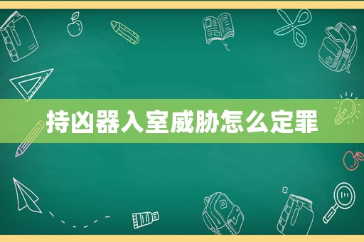 持兇器入室威脅怎么定罪