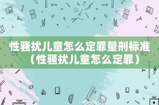 性騷擾兒童怎么定罪量刑標(biāo)準(zhǔn)（性騷擾兒童怎么定罪）