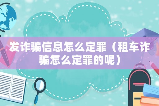 發(fā)詐騙信息怎么定罪（租車詐騙怎么定罪的呢）