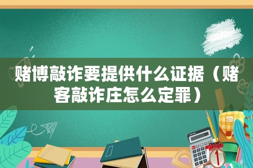 賭博敲詐要提供什么證據（賭客敲詐莊怎么定罪）