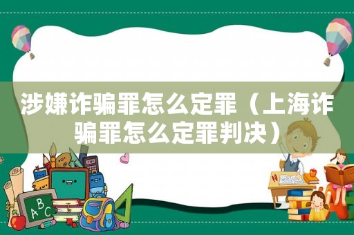 涉嫌詐騙罪怎么定罪（上海詐騙罪怎么定罪判決）