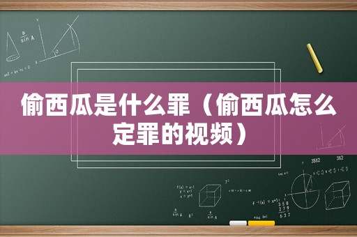偷西瓜是什么罪（偷西瓜怎么定罪的視頻）