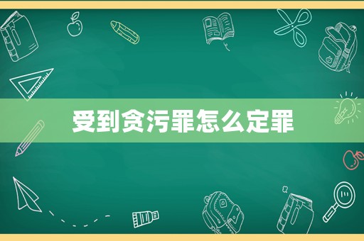 受到貪污罪怎么定罪