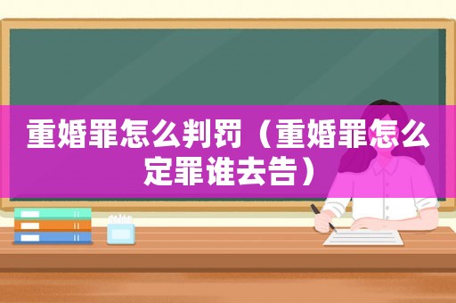 重婚罪怎么判罰（重婚罪怎么定罪誰去告）