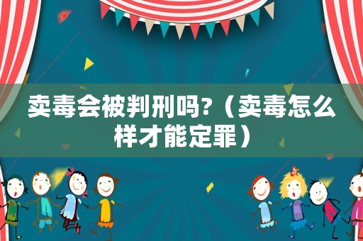 賣毒會被判刑嗎?（賣毒怎么樣才能定罪）