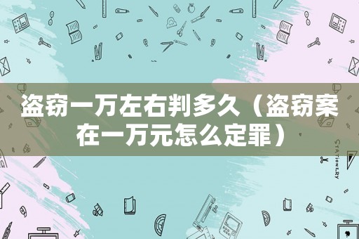 盜竊一萬左右判多久（盜竊案在一萬元怎么定罪）
