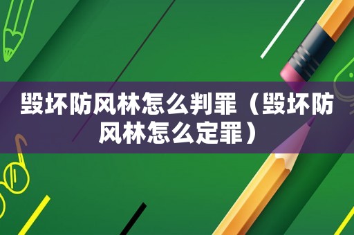毀壞防風林怎么判罪（毀壞防風林怎么定罪）