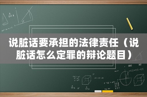 說臟話要承擔的法律責任（說臟話怎么定罪的辯論題目）