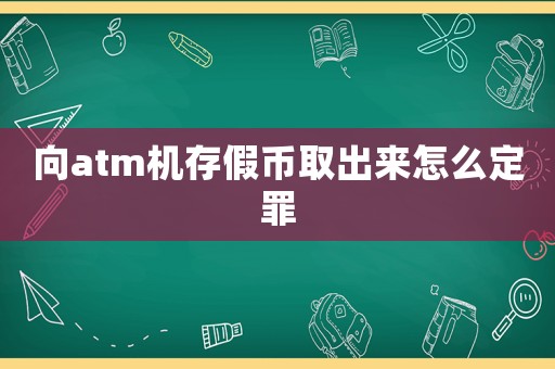 向atm機(jī)存假幣取出來怎么定罪