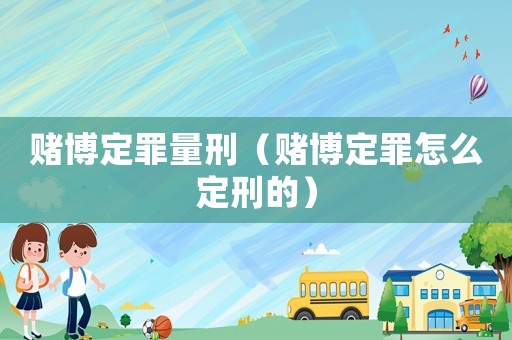 賭博定罪量刑（賭博定罪怎么定刑的）