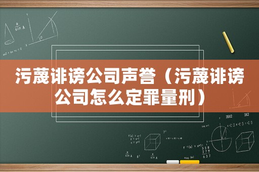 污蔑誹謗公司聲譽（污蔑誹謗公司怎么定罪量刑）